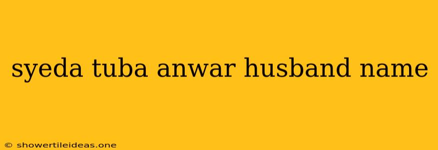 Syeda Tuba Anwar Husband Name