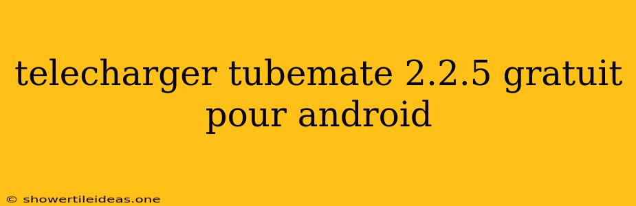 Telecharger Tubemate 2.2.5 Gratuit Pour Android