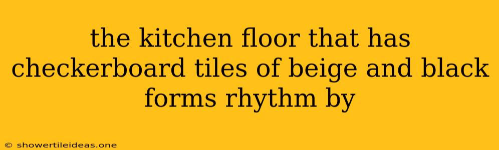 The Kitchen Floor That Has Checkerboard Tiles Of Beige And Black Forms Rhythm By