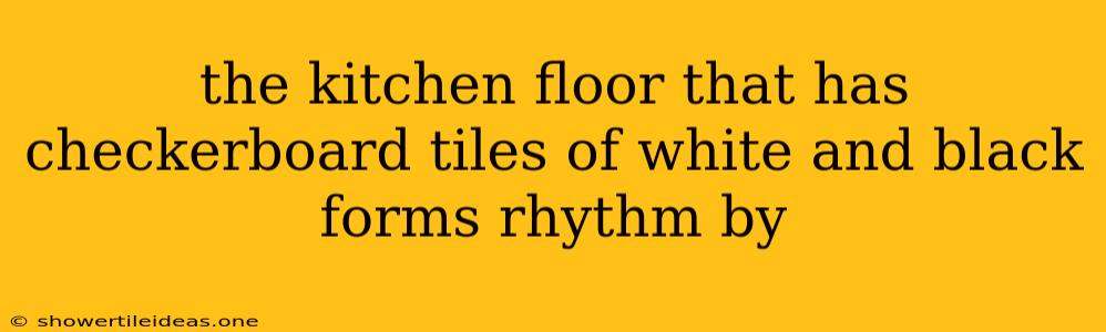 The Kitchen Floor That Has Checkerboard Tiles Of White And Black Forms Rhythm By