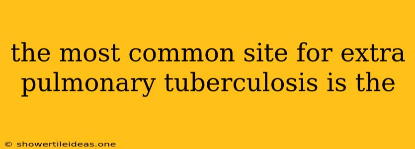 The Most Common Site For Extra Pulmonary Tuberculosis Is The