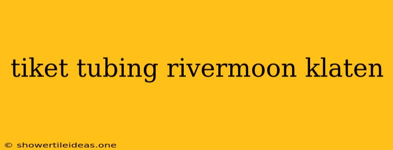 Tiket Tubing Rivermoon Klaten