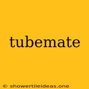 Tubemate