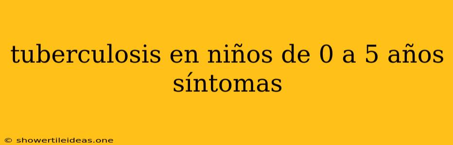 Tuberculosis En Niños De 0 A 5 Años Síntomas