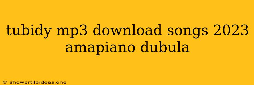 Tubidy Mp3 Download Songs 2023 Amapiano Dubula