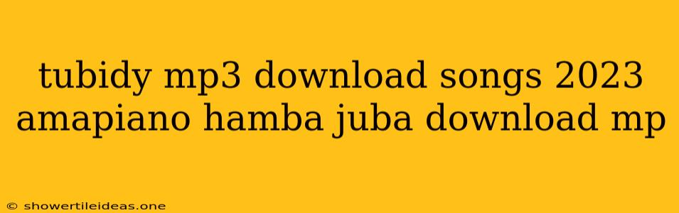 Tubidy Mp3 Download Songs 2023 Amapiano Hamba Juba Download Mp