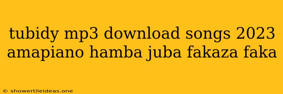 Tubidy Mp3 Download Songs 2023 Amapiano Hamba Juba Fakaza Faka