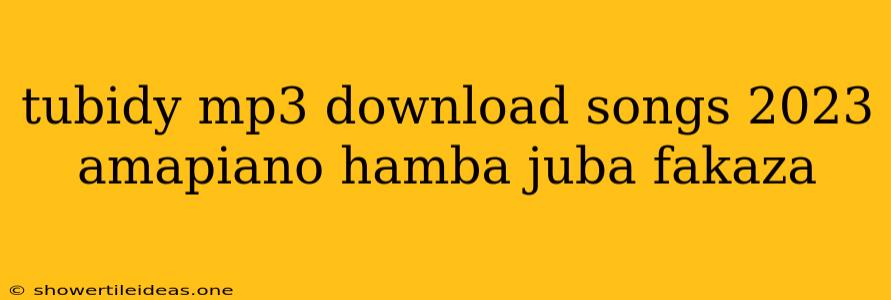 Tubidy Mp3 Download Songs 2023 Amapiano Hamba Juba Fakaza