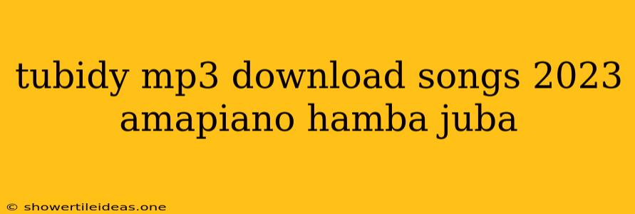 Tubidy Mp3 Download Songs 2023 Amapiano Hamba Juba