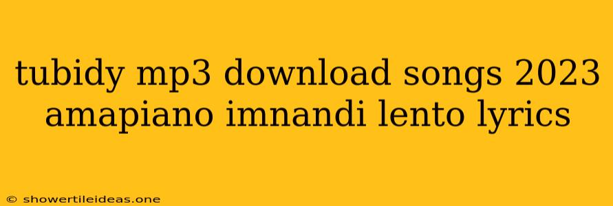 Tubidy Mp3 Download Songs 2023 Amapiano Imnandi Lento Lyrics