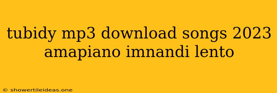 Tubidy Mp3 Download Songs 2023 Amapiano Imnandi Lento