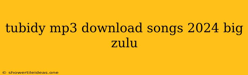 Tubidy Mp3 Download Songs 2024 Big Zulu