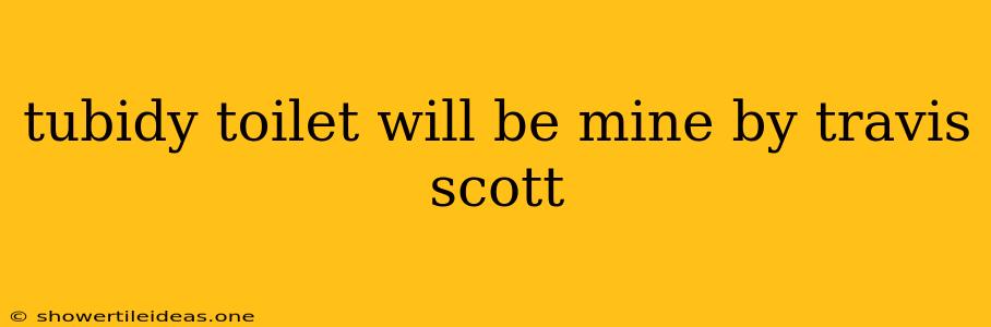 Tubidy Toilet Will Be Mine By Travis Scott