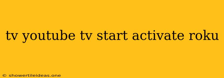 Tv Youtube Tv Start Activate Roku