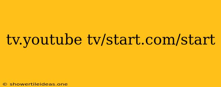 Tv.youtube Tv/start.com/start