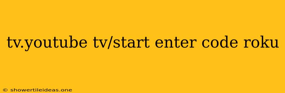 Tv.youtube Tv/start Enter Code Roku