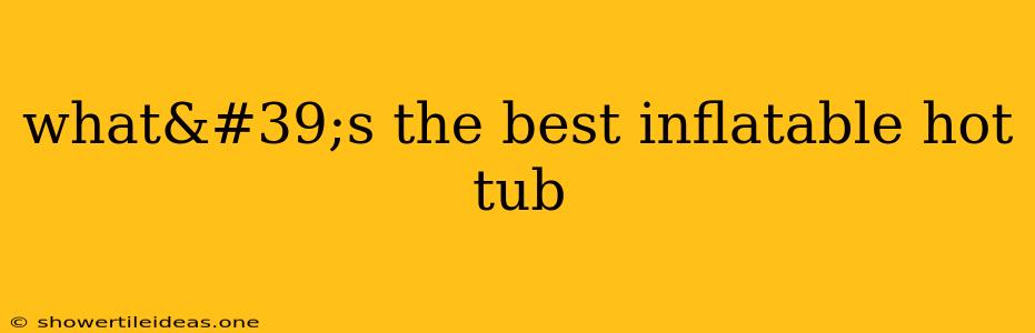 What's The Best Inflatable Hot Tub