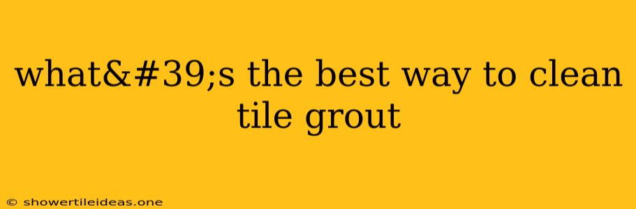 What's The Best Way To Clean Tile Grout