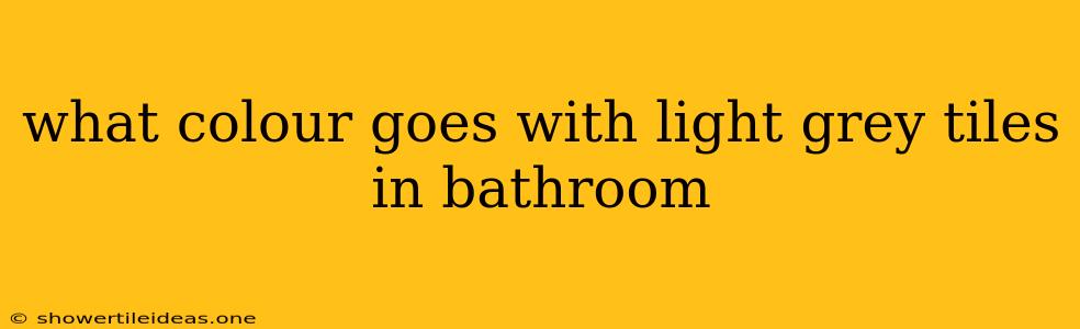 What Colour Goes With Light Grey Tiles In Bathroom