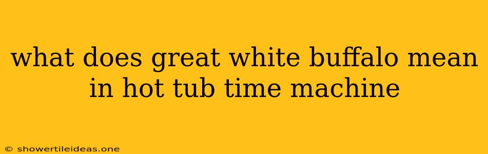 What Does Great White Buffalo Mean In Hot Tub Time Machine