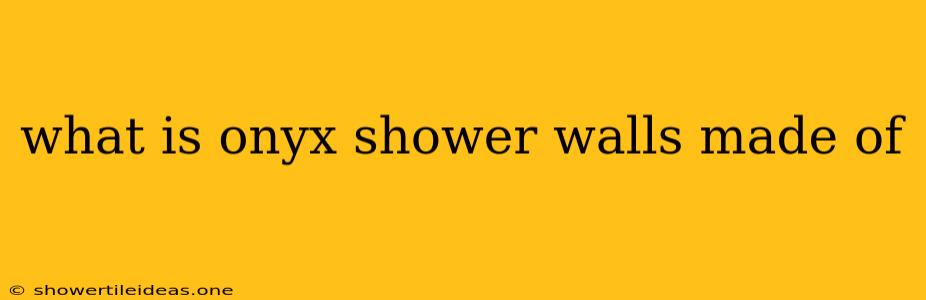 What Is Onyx Shower Walls Made Of