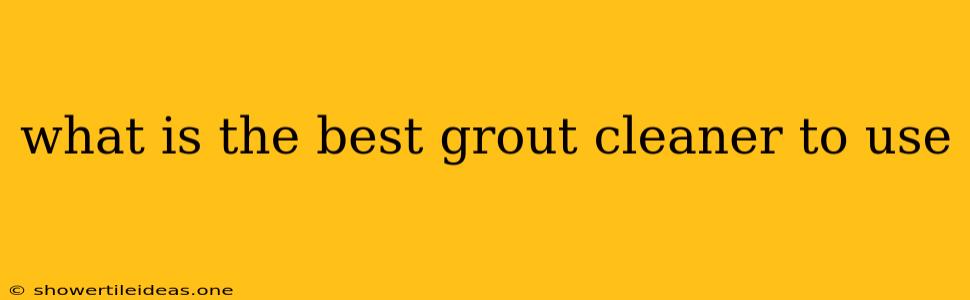 What Is The Best Grout Cleaner To Use