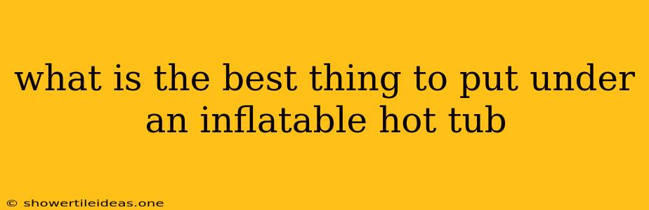 What Is The Best Thing To Put Under An Inflatable Hot Tub