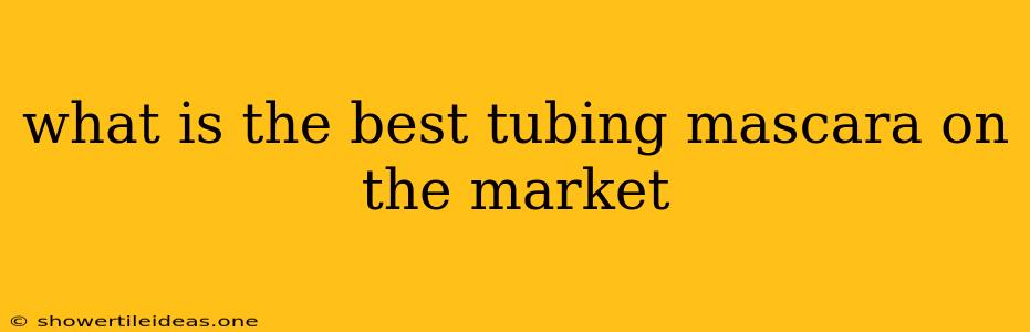 What Is The Best Tubing Mascara On The Market