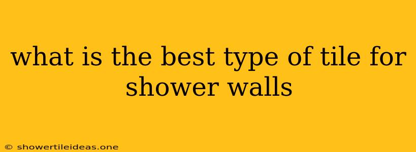 What Is The Best Type Of Tile For Shower Walls