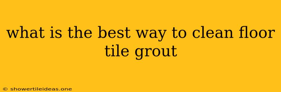 What Is The Best Way To Clean Floor Tile Grout