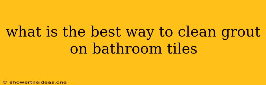 What Is The Best Way To Clean Grout On Bathroom Tiles