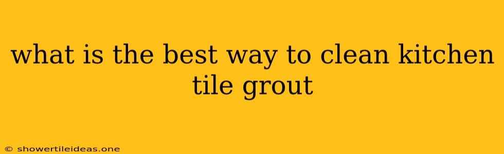 What Is The Best Way To Clean Kitchen Tile Grout