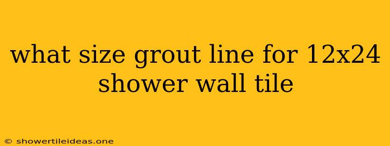 What Size Grout Line For 12x24 Shower Wall Tile