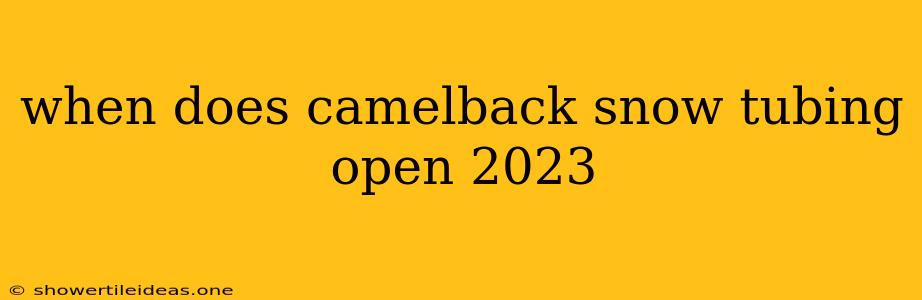 When Does Camelback Snow Tubing Open 2023