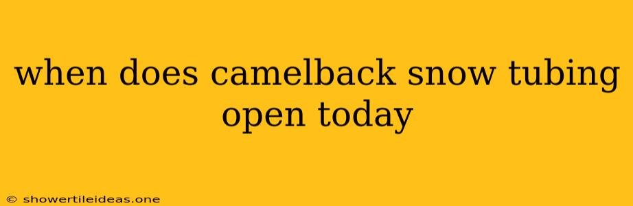 When Does Camelback Snow Tubing Open Today