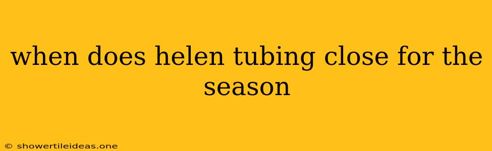 When Does Helen Tubing Close For The Season