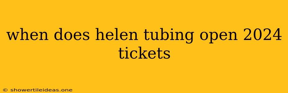 When Does Helen Tubing Open 2024 Tickets