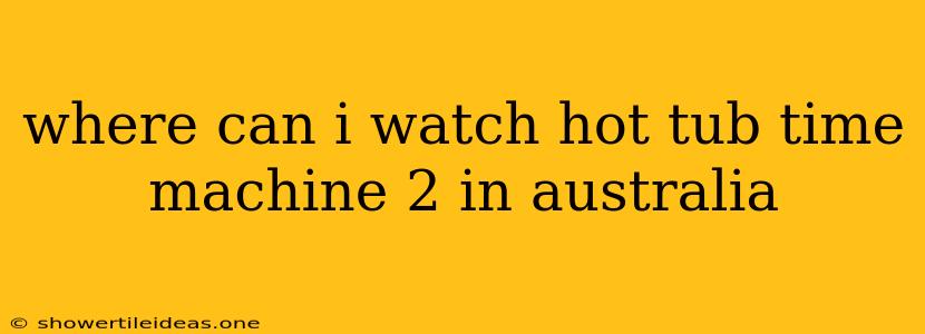 Where Can I Watch Hot Tub Time Machine 2 In Australia