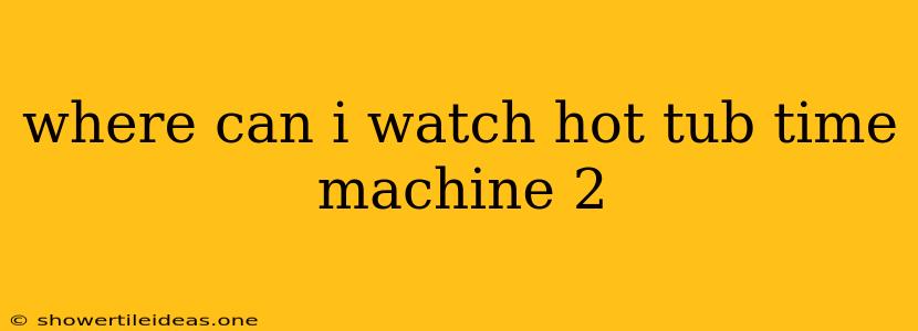 Where Can I Watch Hot Tub Time Machine 2