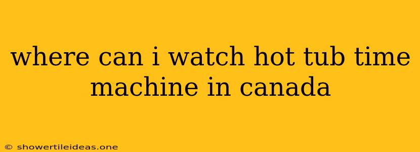 Where Can I Watch Hot Tub Time Machine In Canada