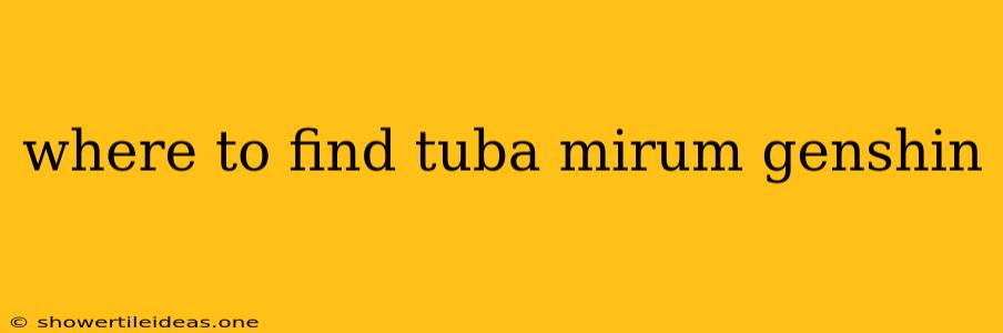 Where To Find Tuba Mirum Genshin