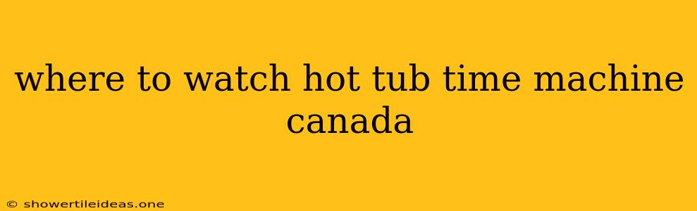 Where To Watch Hot Tub Time Machine Canada