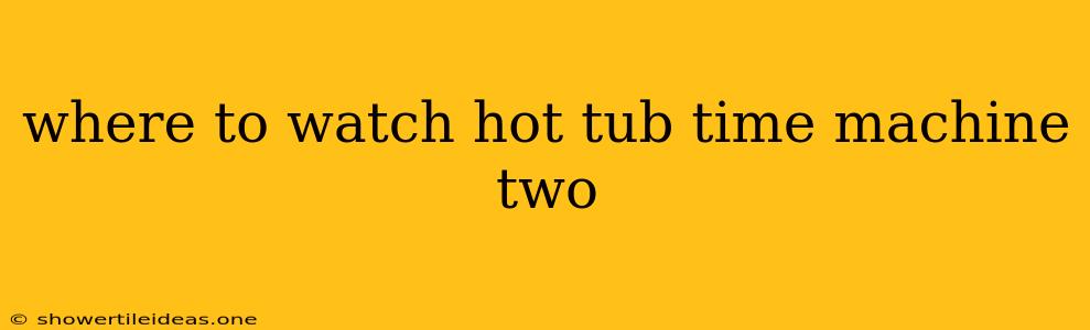 Where To Watch Hot Tub Time Machine Two