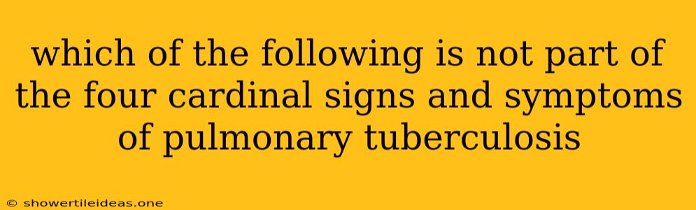 Which Of The Following Is Not Part Of The Four Cardinal Signs And Symptoms Of Pulmonary Tuberculosis