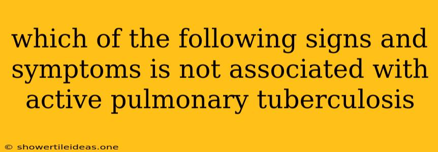 Which Of The Following Signs And Symptoms Is Not Associated With Active Pulmonary Tuberculosis