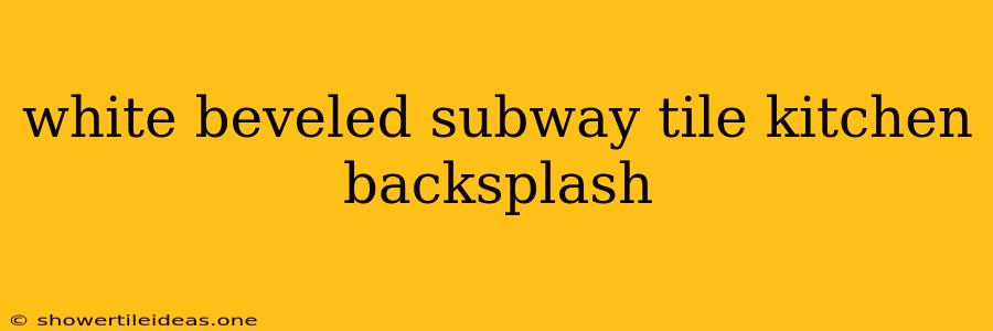 White Beveled Subway Tile Kitchen Backsplash