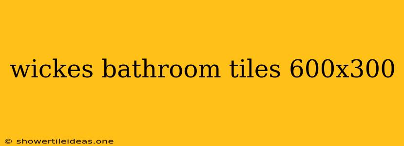 Wickes Bathroom Tiles 600x300