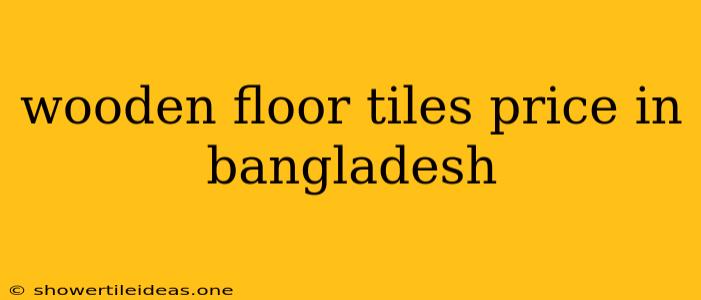 Wooden Floor Tiles Price In Bangladesh