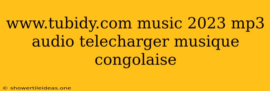 Www.tubidy.com Music 2023 Mp3 Audio Telecharger Musique Congolaise