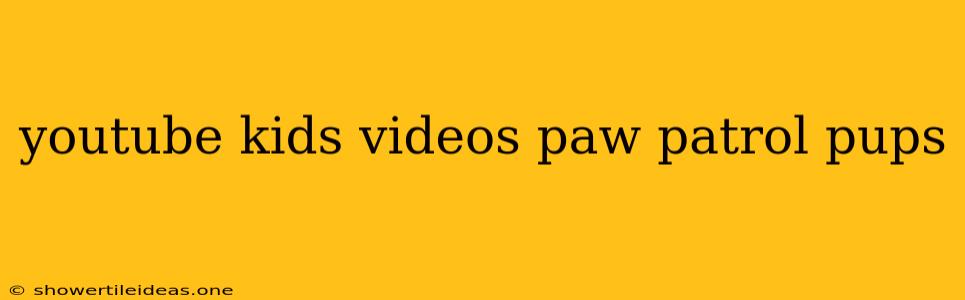 Youtube Kids Videos Paw Patrol Pups